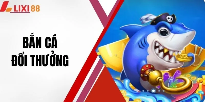 Bắn Cá Đổi Thưởng - Chơi Giải Trí Kết Hợp Kiếm Tiền Thật