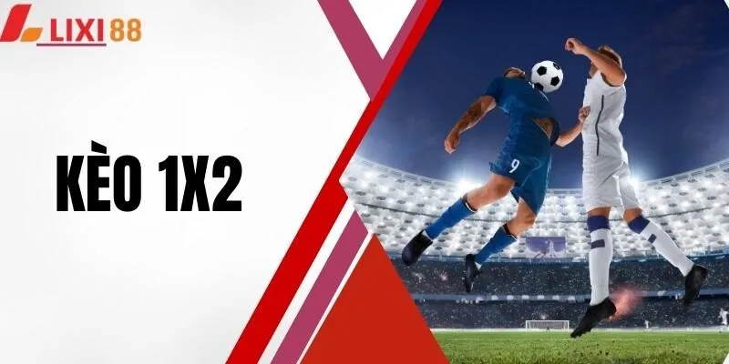 Kèo 1x2 Lixi88 - Loại Cược Được Yêu Thích Nhất Hành Tinh