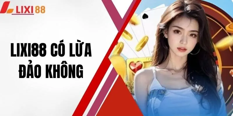 LIXI88 Có Lừa Đảo Không? Sự Thật Nhà Cái Uy Tín Hàng Đầu